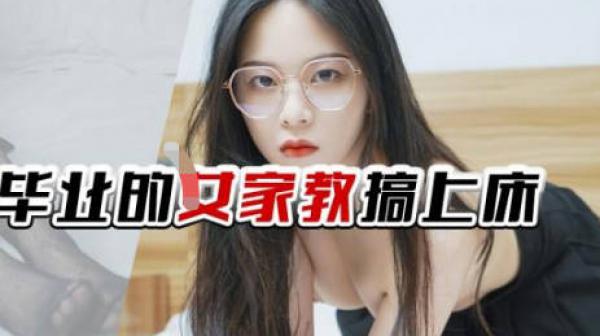 精东影业JDTY029把刚大学毕业的女家教搞上床